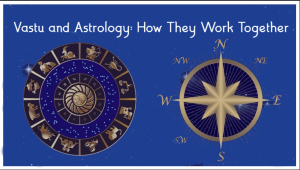 Vastu and Astrology: How They Work Together
